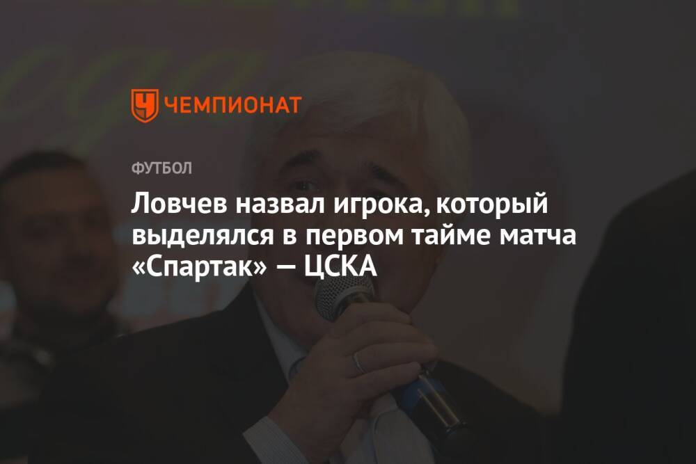 Ловчев назвал игрока, который выделялся в первом тайме матча «Спартак» — ЦСКА