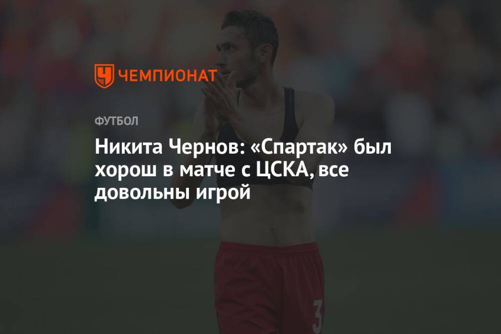 Никита Чернов: «Спартак» был хорош в матче с ЦСКА, все довольны игрой
