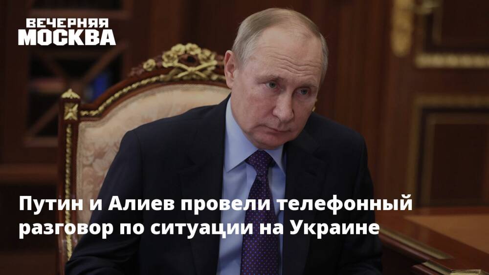 Путин и Алиев провели телефонный разговор по ситуации на Украине