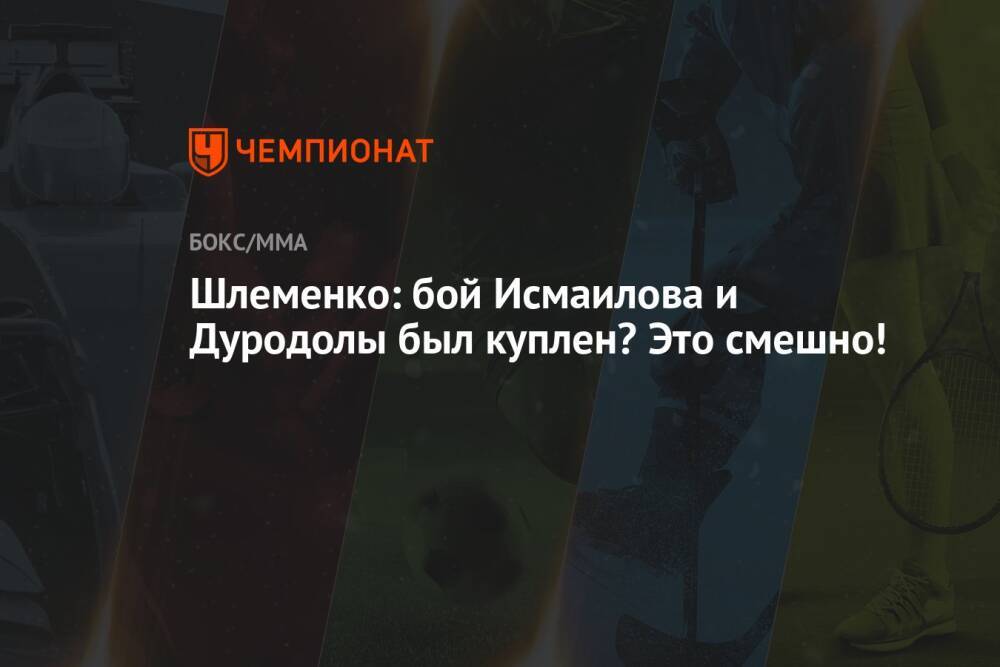 Шлеменко: бой Исмаилова и Дуродолы был куплен? Это смешно!