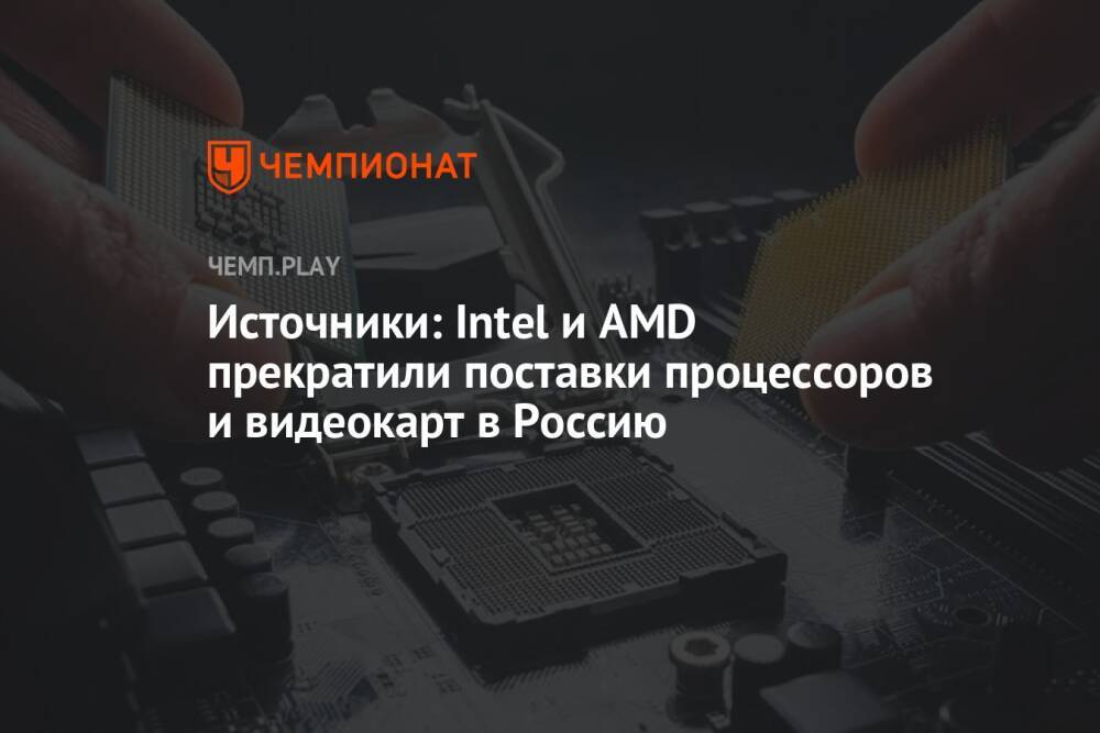 Источники: Intel и AMD прекратили поставки процессоров и видеокарт в Россию