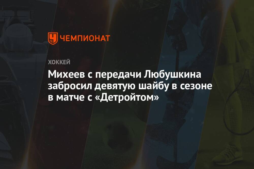 Михеев с передачи Любушкина забросил девятую шайбу в сезоне в матче с «Детройтом»