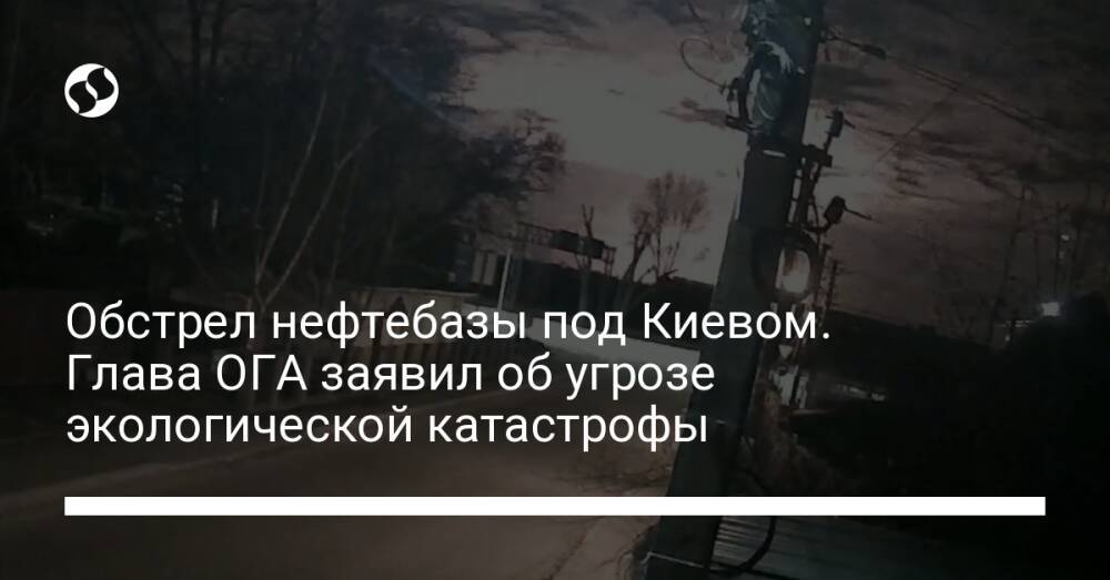 Обстрел нефтебазы под Киевом. Глава ОГА заявил об угрозе экологической катастрофы