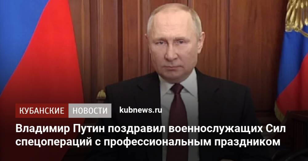 Владимир Путин поздравил военнослужащих Сил спецопераций с профессиональным праздником
