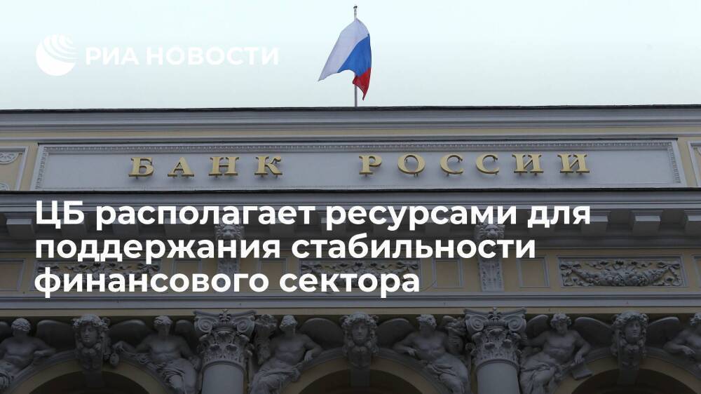 Банк России располагает необходимыми ресурсами для поддержания стабильности финсектора