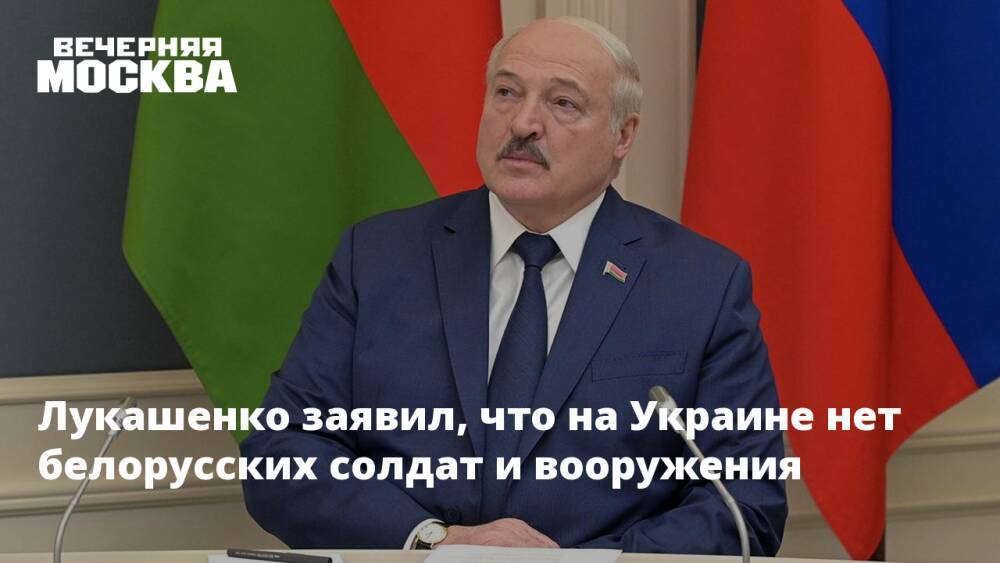 Лукашенко заявил, что на Украине нет белорусских солдат и вооружения