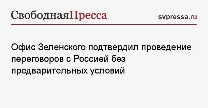 Офис Зеленского подтвердил проведение переговоров с Россией без предварительных условий