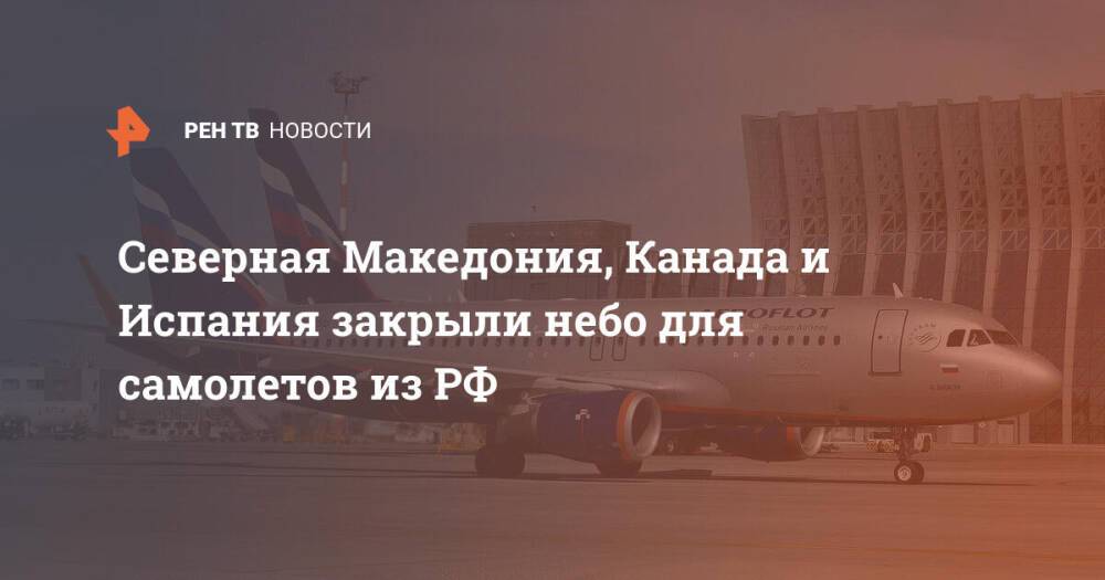 Северная Македония, Канада и Испания закрыли небо для самолетов из РФ
