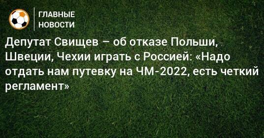 Депутат Свищев – об отказе Польши, Швеции, Чехии играть с Россией: «Надо отдать нам путевку на ЧМ-2022, есть четкий регламент»