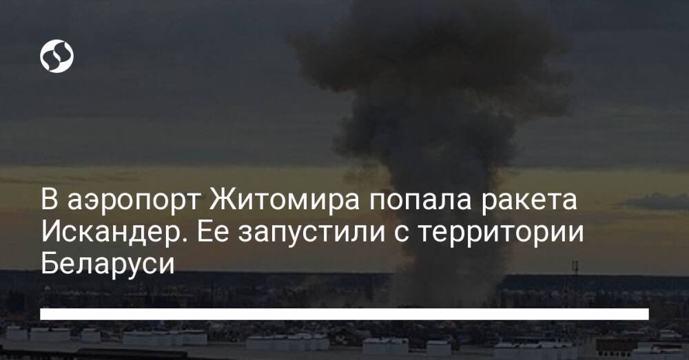 В аэропорт Житомира попала ракета Искандер. Ее запустили с территории Беларуси