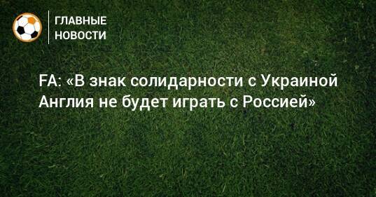 FA: «В знак солидарности с Украиной Англия не будет играть с Россией»