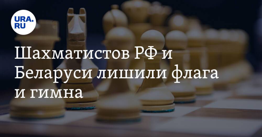 Шахматистов РФ и Беларуси лишили флага и гимна