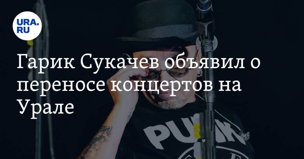 Гарик Сукачев объявил о переносе концертов на Урале
