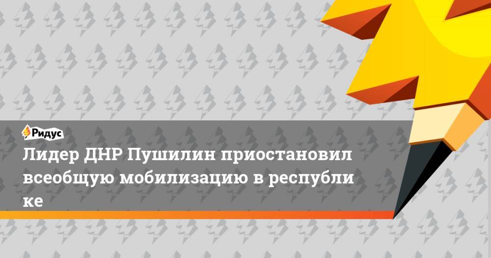 Лидер ДНР Пушилин приостановил всеобщую мобилизацию вреспублике