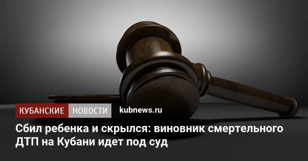 Сбил ребенка и скрылся: виновник смертельного ДТП на Кубани идет под суд