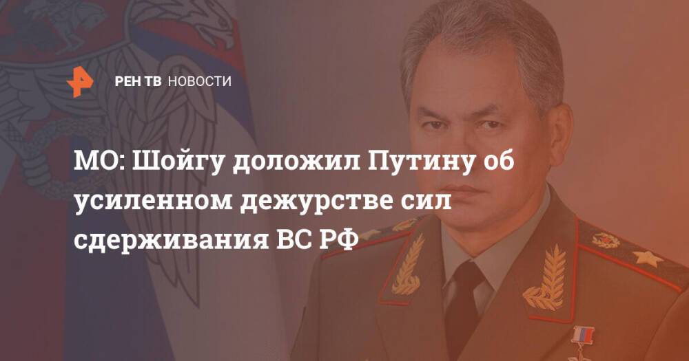 МО: Шойгу доложил Путину об усиленном дежурстве сил сдерживания ВС РФ