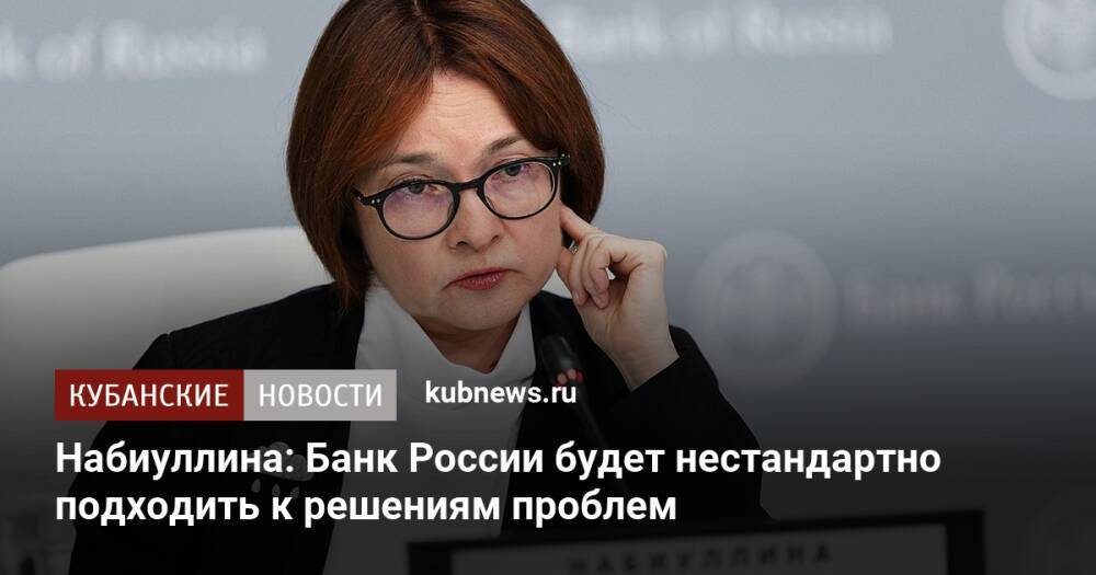 Набиуллина: Банк России будет нестандартно подходить к решениям проблем