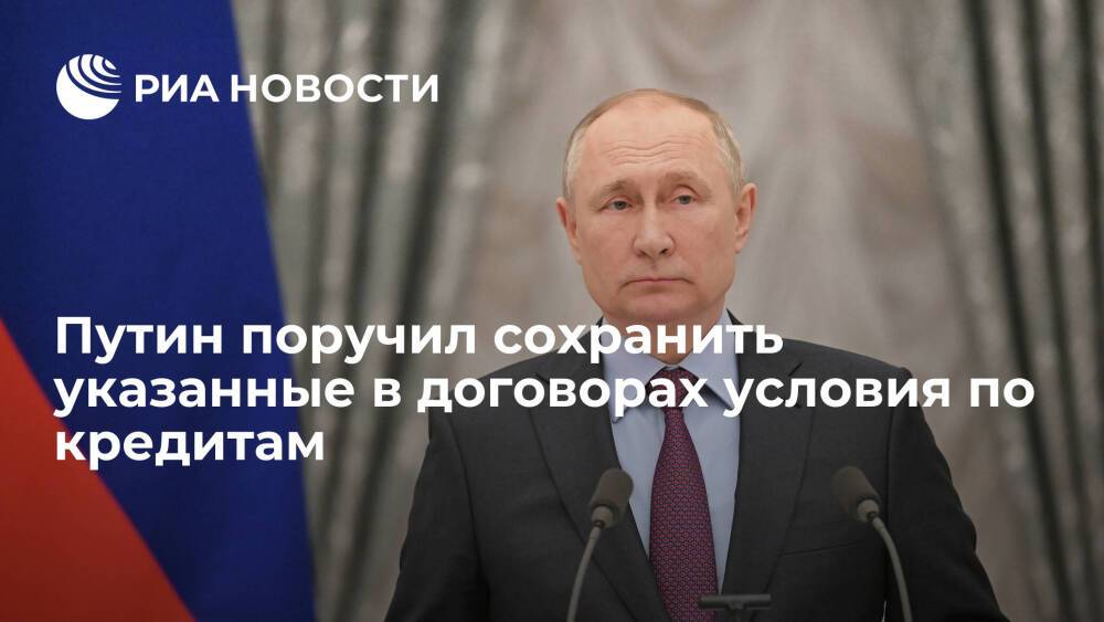 Президент Путин поручил обеспечить сохранение всех кредитных ставок, указанных в договорах