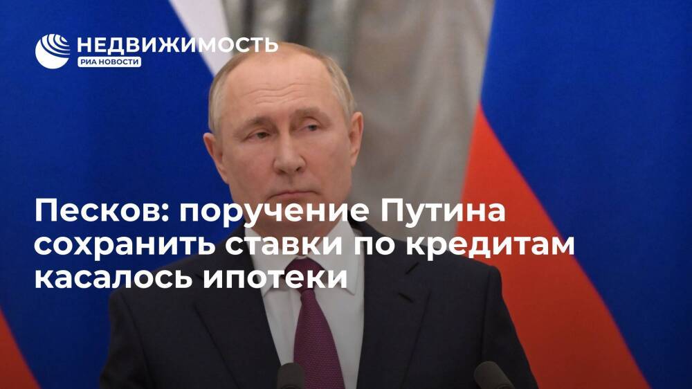 Пресс-секретарь Песков: поручение Путина сохранить ставки по выданным кредитам касалось ипотеки