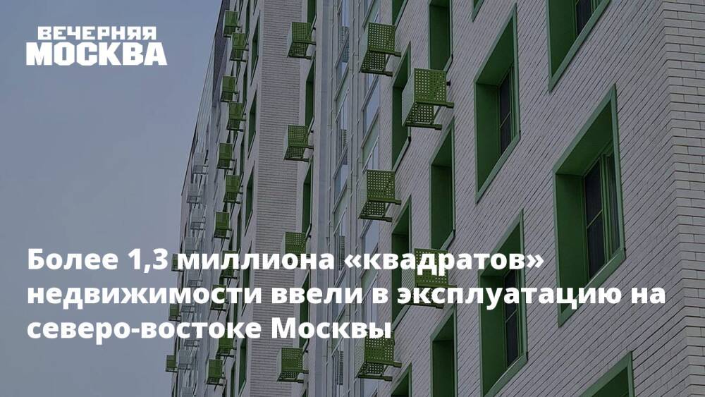Более 1,3 миллиона «квадратов» недвижимости ввели в эксплуатацию на северо-востоке Москвы