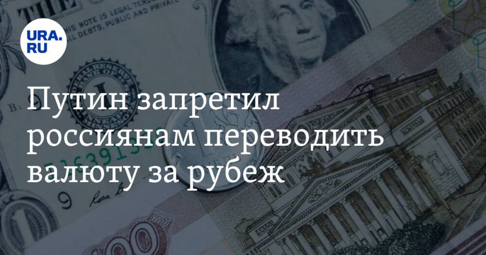 Путин запретил россиянам переводить валюту за рубеж