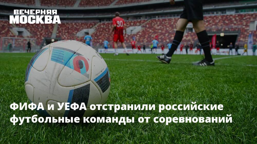 ФИФА и УЕФА отстранили российские футбольные команды от соревнований