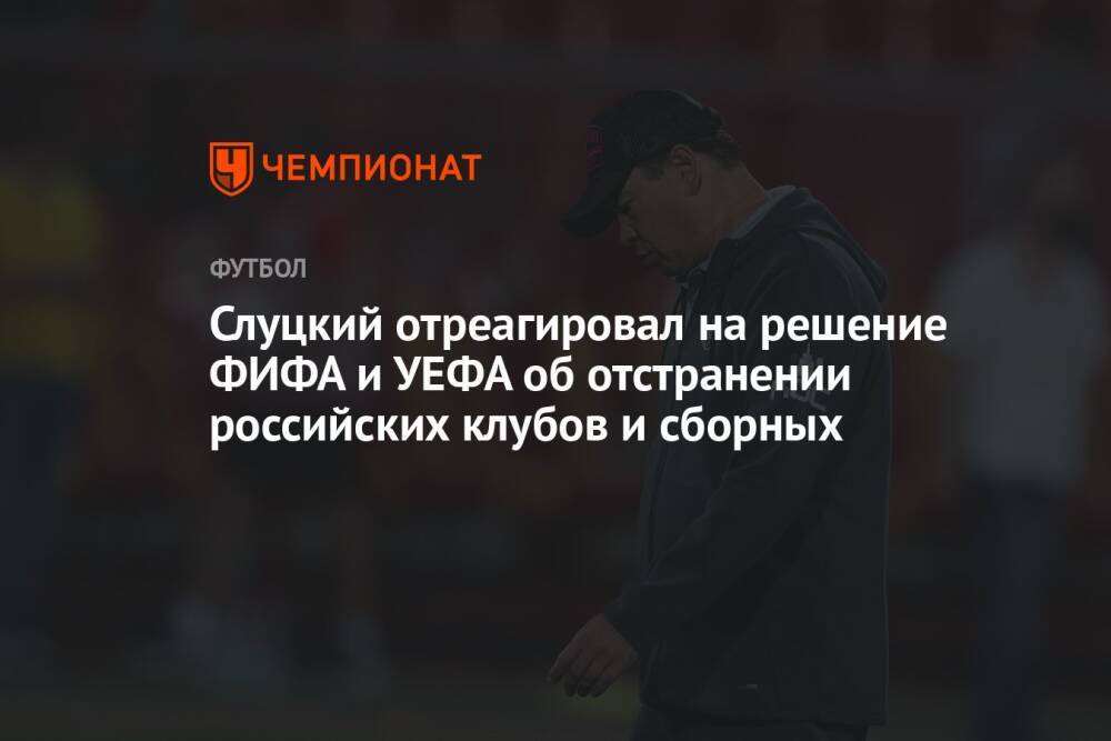 Слуцкий отреагировал на решение ФИФА и УЕФА об отстранении российских клубов и сборных