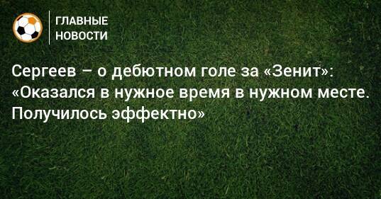 Сергеев – о дебютном голе за «Зенит»: «Оказался в нужное время в нужном месте. Получилось эффектно»