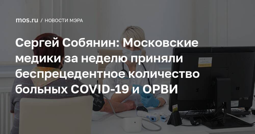 Сергей Собянин: Московские медики за неделю приняли беспрецедентное количество больных COVID-19 и ОРВИ
