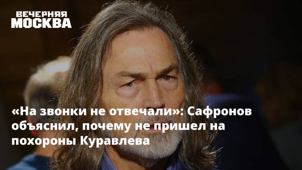 «На звонки не отвечали»: Сафронов объяснил, почему не пришел на похороны Куравлева