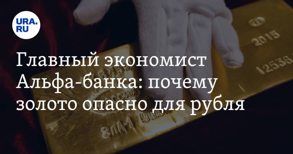 Главный экономист Альфа-банка: почему золото опасно для рубля