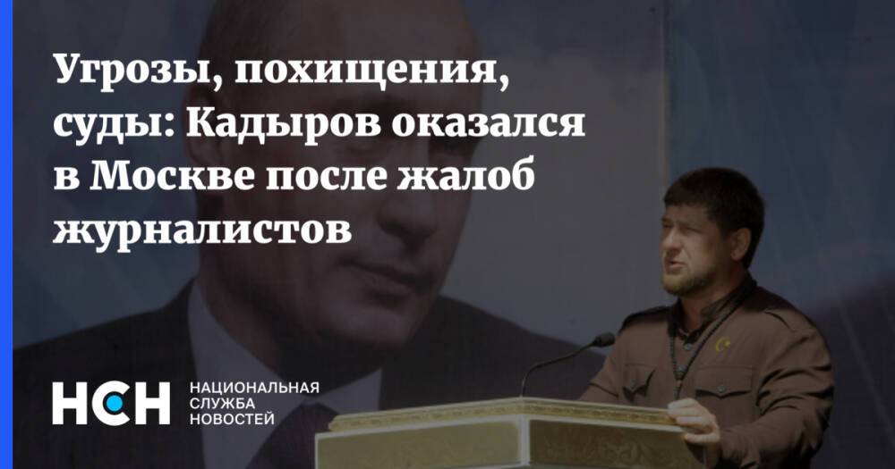 Угрозы, похищения, суды: Кадыров оказался в Москве после жалоб журналистов