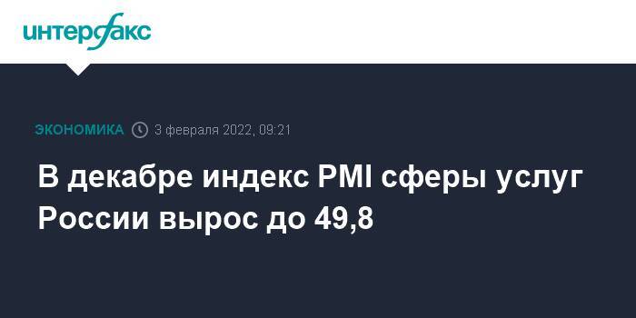 В декабре индекс PMI сферы услуг России вырос до 49,8