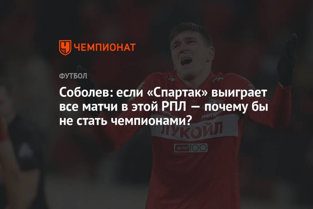 Соболев: если «Спартак» выиграет все матчи в этой РПЛ — почему бы не стать чемпионами?