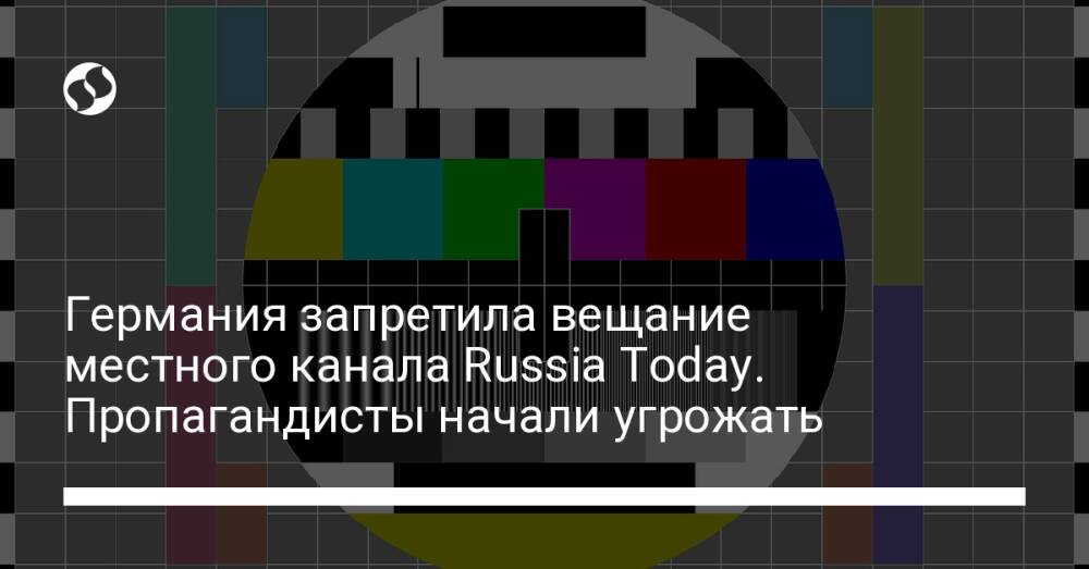 Германия запретила вещание местного канала Russia Today. Пропагандисты начали угрожать