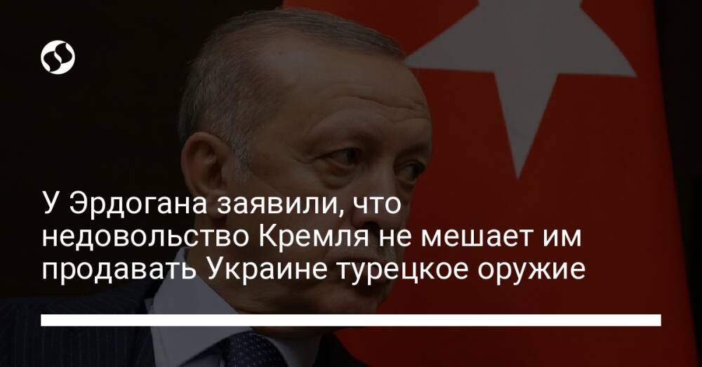 У Эрдогана заявили, что недовольство Кремля не мешает им продавать Украине турецкое оружие