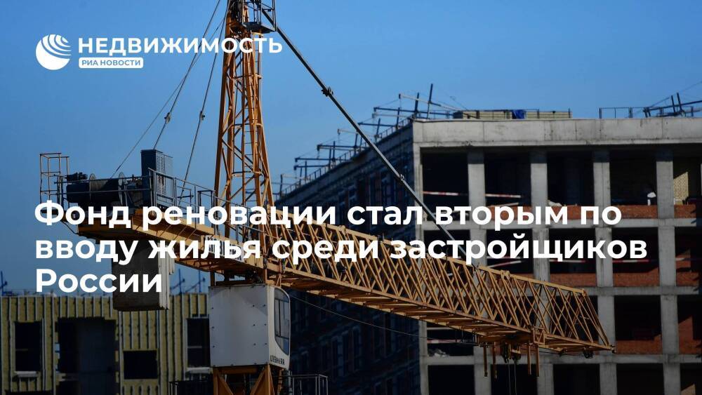 Фонд реновации стал вторым по вводу жилья среди застройщиков России