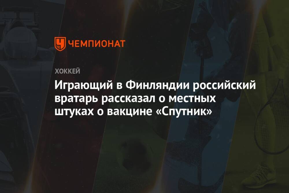 Играющий в Финляндии российский вратарь рассказал о местных штуках о вакцине «Спутник»