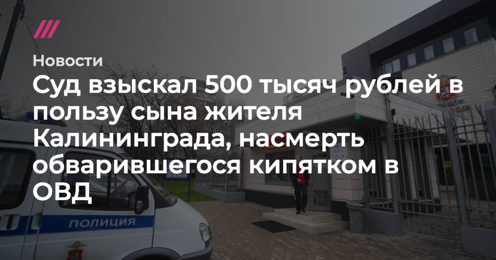 Суд взыскал 500 тысяч рублей в пользу сына жителя Калининграда, насмерть обварившегося кипятком в ОВД