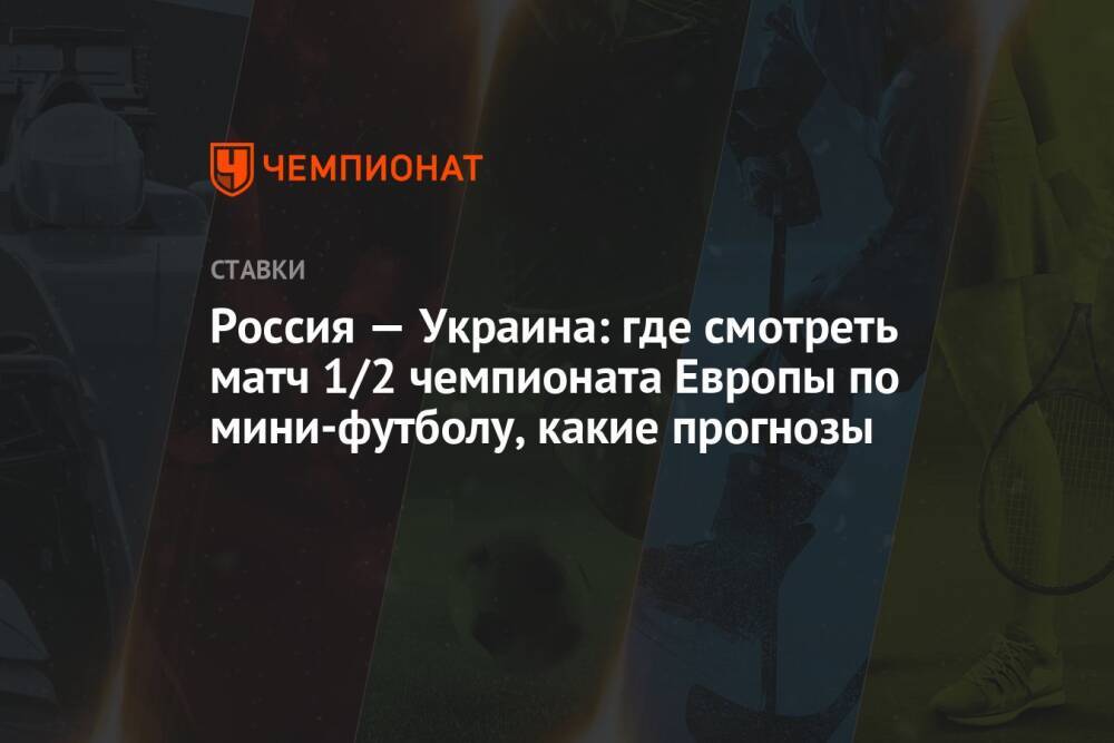 Россия — Украина: где смотреть матч 1/2 чемпионата Европы по мини-футболу, какие прогнозы