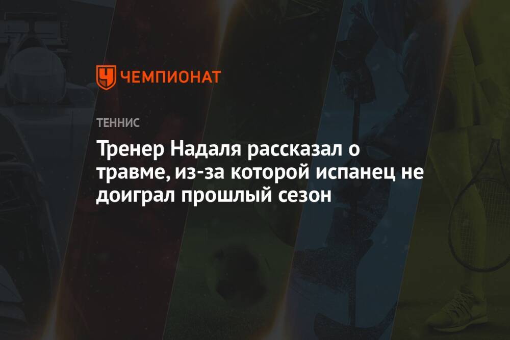 Тренер Надаля рассказал о травме, из-за которой испанец не доиграл прошлый сезон