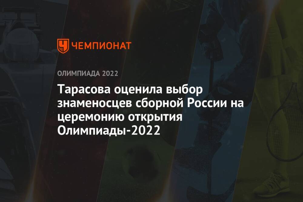 Тарасова оценила выбор знаменосцев сборной России на церемонию открытия Олимпиады-2022
