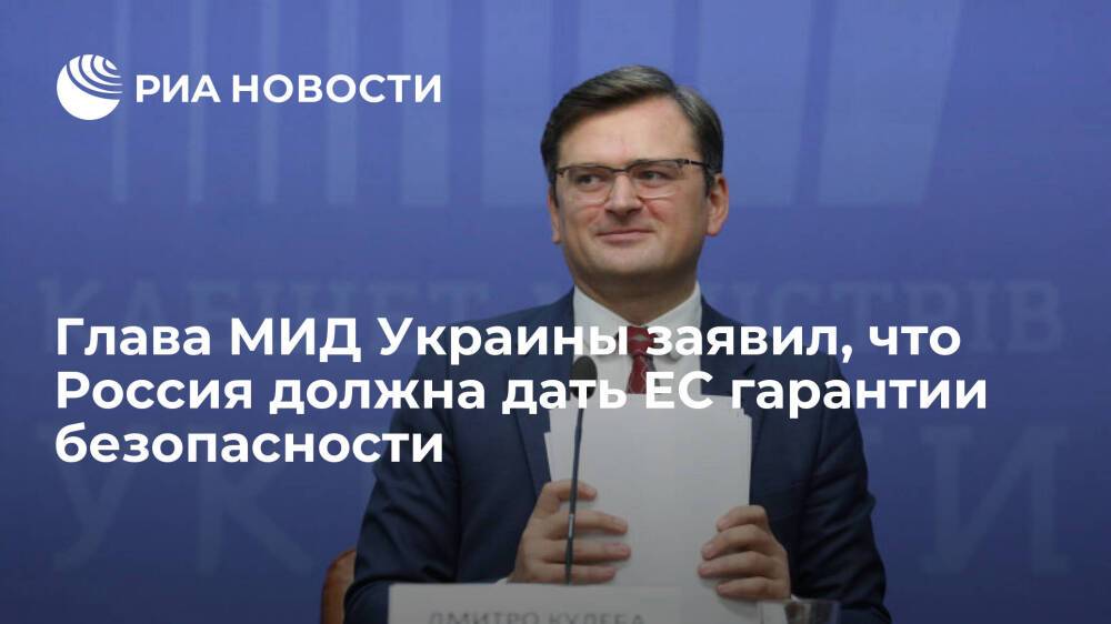 Глава МИД Украины Кулеба: Россия должна предоставить Евросоюзу гарантии безопасности