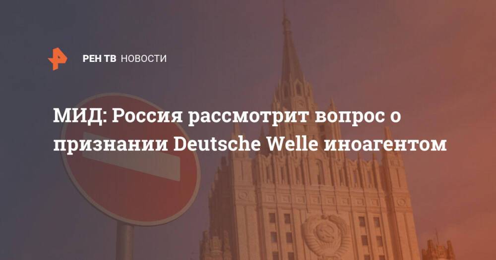 МИД: Россия рассмотрит вопрос о признании Deutsche Welle иноагентом