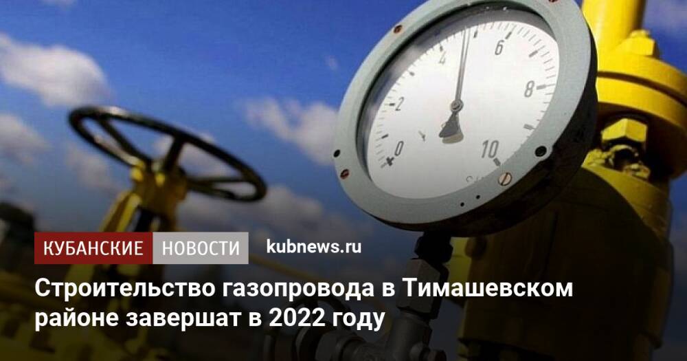 Строительство газопровода в Тимашевском районе завершат в 2022 году