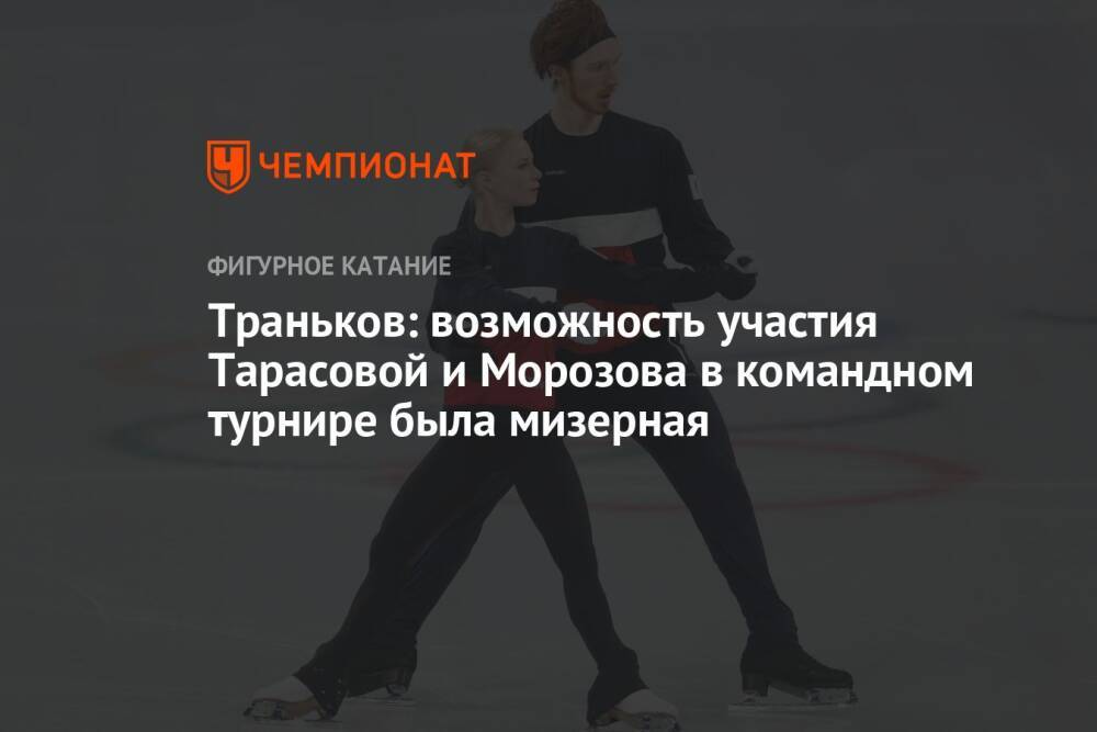 Траньков: возможность участия Тарасовой и Морозова в командном турнире была мизерная