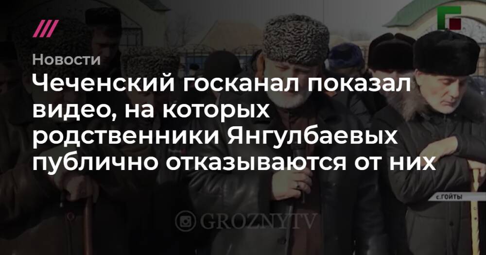 Чеченский госканал показал видео, на которых родственники Янгулбаевых публично отказываются от них