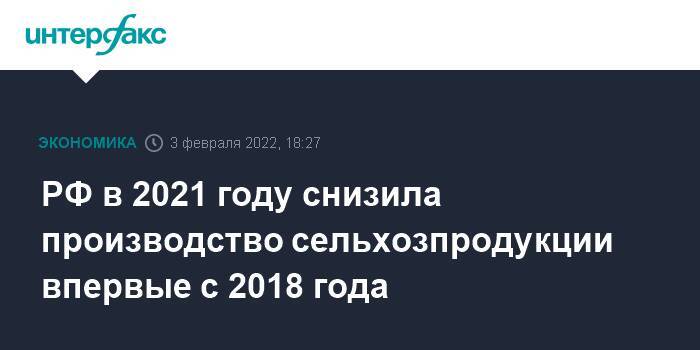 РФ в 2021 году снизила производство сельхозпродукции впервые с 2018 года