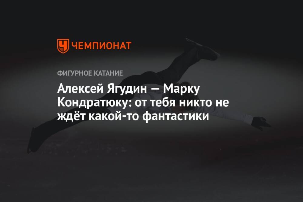Алексей Ягудин — Марку Кондратюку: от тебя никто не ждёт какой-то фантастики