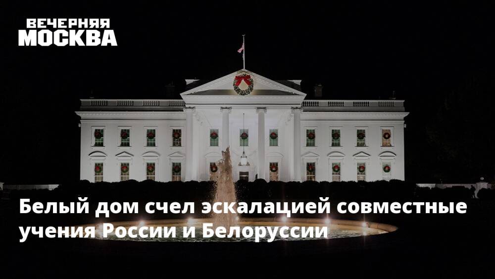 Белый дом счел эскалацией совместные учения России и Белоруссии